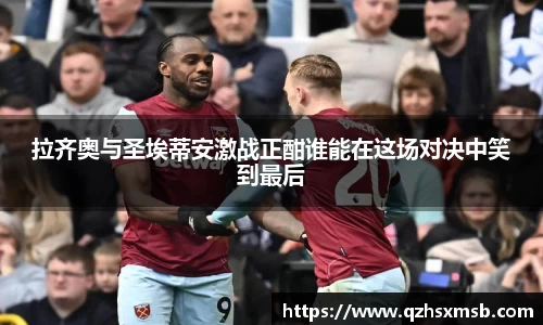 拉齐奥与圣埃蒂安激战正酣谁能在这场对决中笑到最后